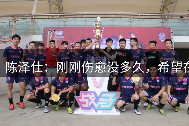陈泽仕：刚刚伤愈没多久，希望在亚运会调整到最好状态